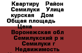 Квартиру › Район ­ Семилуки › Улица ­ курская › Дом ­ 32 › Общая площадь ­ 433 › Цена ­ 1 800 000 - Воронежская обл., Семилукский р-н, Семилуки г. Недвижимость » Квартиры продажа   